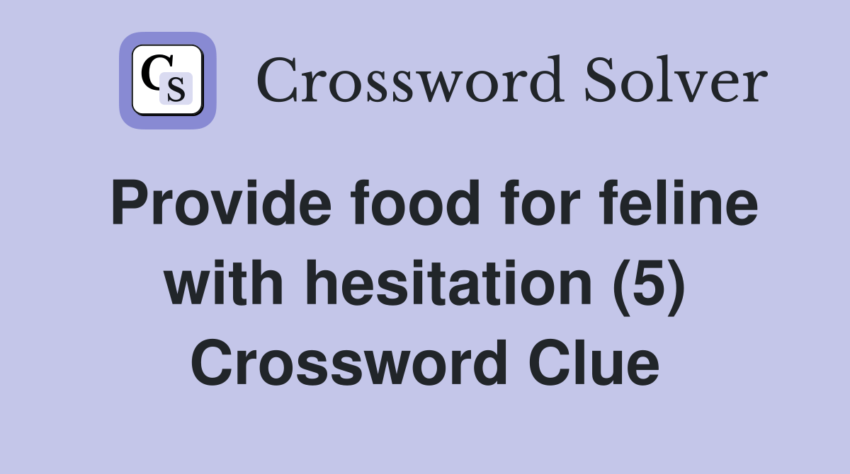 Provide food for feline with hesitation (5) Crossword Clue Answers
